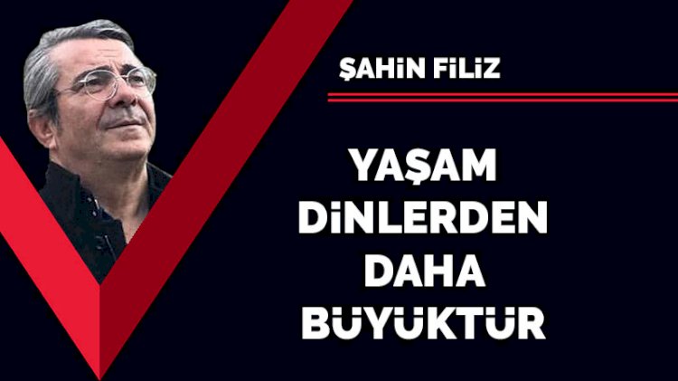 Yaşam dinlerden daha büyüktür