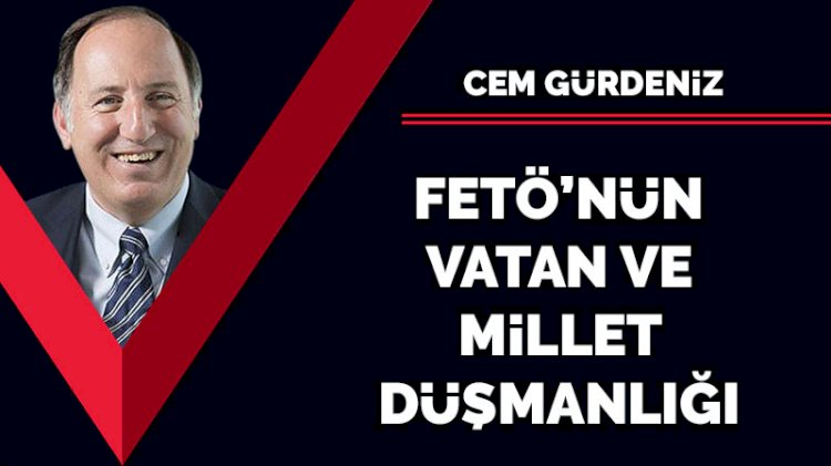 FETÖ’nün vatan ve devlet düşmanlığı