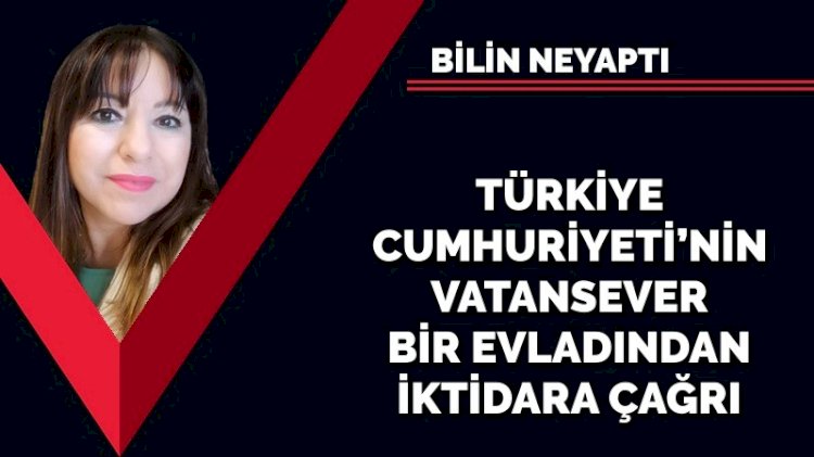Türkiye Cumhuriyeti’nin vatansever bir evladından iktidara çağrı