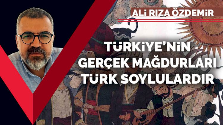 Türkiye’nin gerçek mağdurları Türk soylulardır