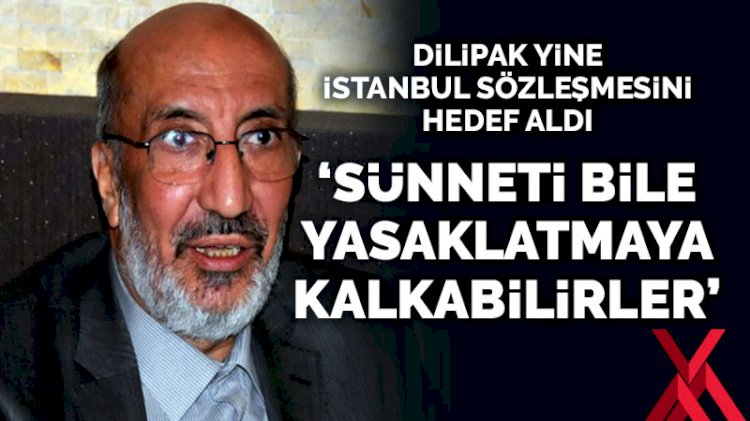 dilipak yine istanbul sozlesmesi ni hedef aldi sunneti de yasaklatabilirler son dakika ozel haberler kose yazilari