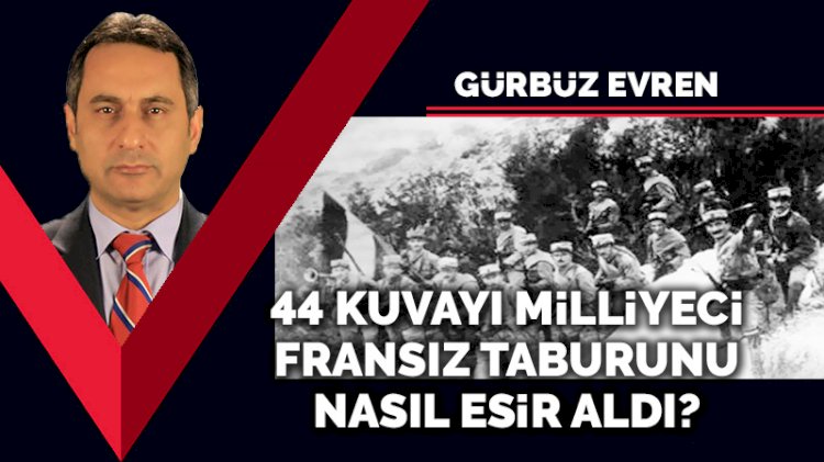 44 Kuvayı Milliyeci Fransız taburunu nasıl esir aldı?