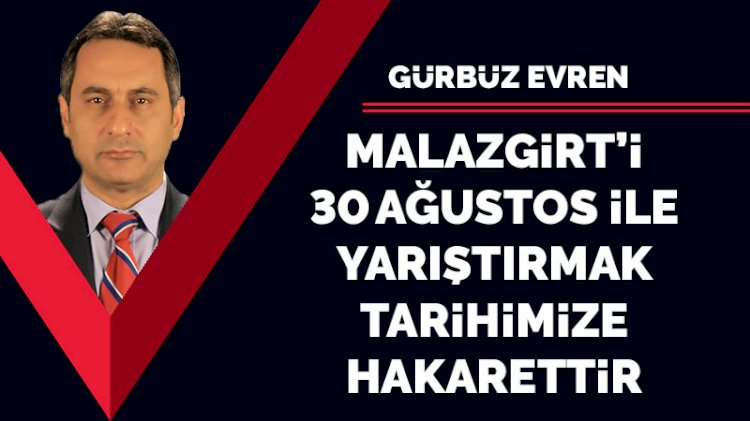 Malazgirt'i 30 Ağustos ile yarıştırmak, tarihimize hakarettir