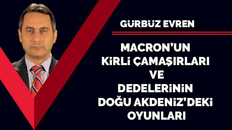 Macron’un kirli çamaşırları ve dedelerinin Doğu Akdeniz’deki oyunları