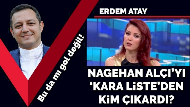 Bu da mı gol değil! Nagehan Alçı’yı ‘kara liste’den kim çıkardı?