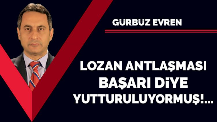 Lozan Antlaşması başarı diye yutturuluyormuş…
