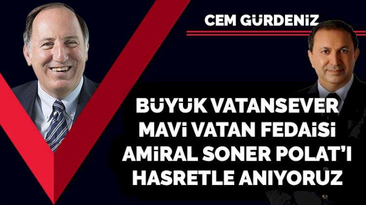 Büyük bir vatanseveri, gerçek bir mavi vatan fedaisini, Amiral Soner Polat'ı hasretle anıyoruz