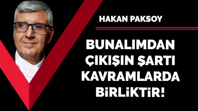 Bunalımdan çıkışın şartı kavramlarda birliktir!