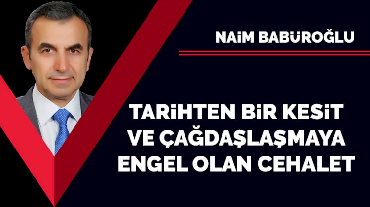 Tarihten bir kesit ve çağdaşlaşmaya engel olan cehalet…