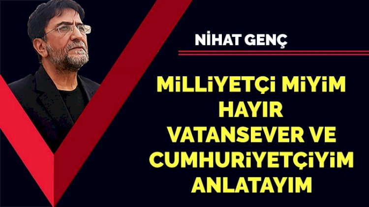 Milliyetçi miyim, hayır, vatansever ve cumhuriyetçiyim, anlatayım