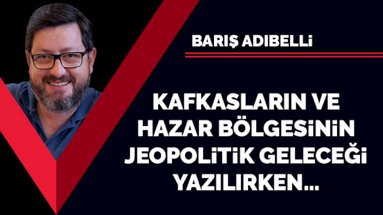 Kafkasların ve Hazar bölgesinin jeopolitik geleceği yazılırken