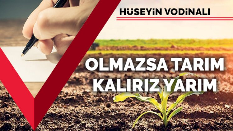 Olmazsa tarım kalırız yarım