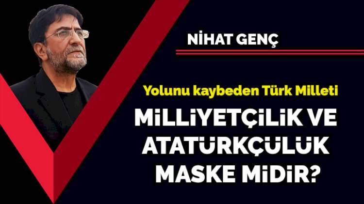 Yolunu kaybeden Türk Milleti... Milliyetçilik ve Atatürkçülük maske midir?