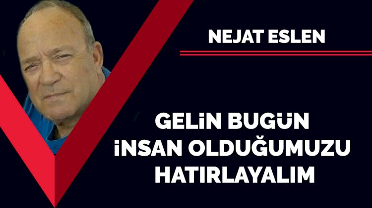 Gelin bugün insan olduğumuzu hatırlayalım