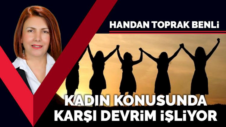 Kadın konusunda karşı devrim işliyor