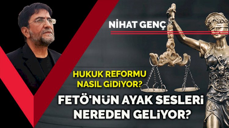 Hukuk reformu nasıl gidiyor? FETÖ'nün ayak sesleri nereden geliyor?