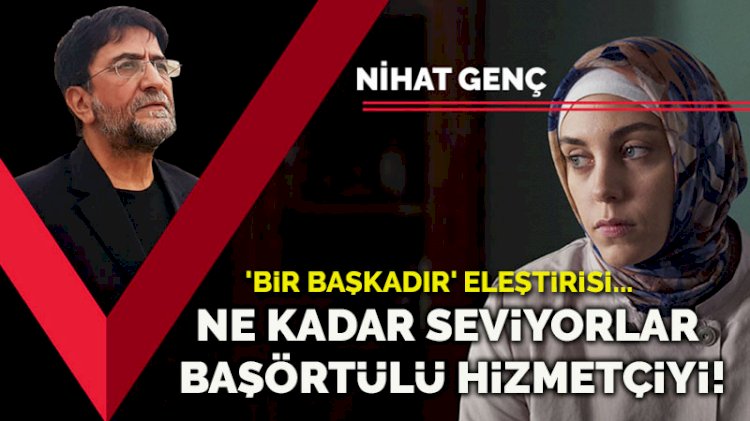 'Bir Başkadır' eleştirisi... Ne kadar seviyorlar başörtülü hizmetçiyi!