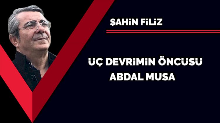 Üç devrimin öncüsü: Abdal Musa