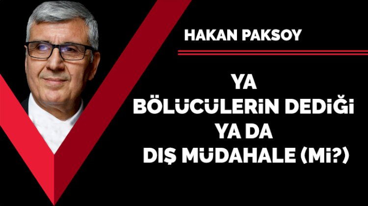 Ya bölücülerin dediği ya da dış müdahale (mi?)