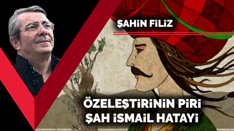 Özeleştirinin piri: Şah İsmail Hatayi