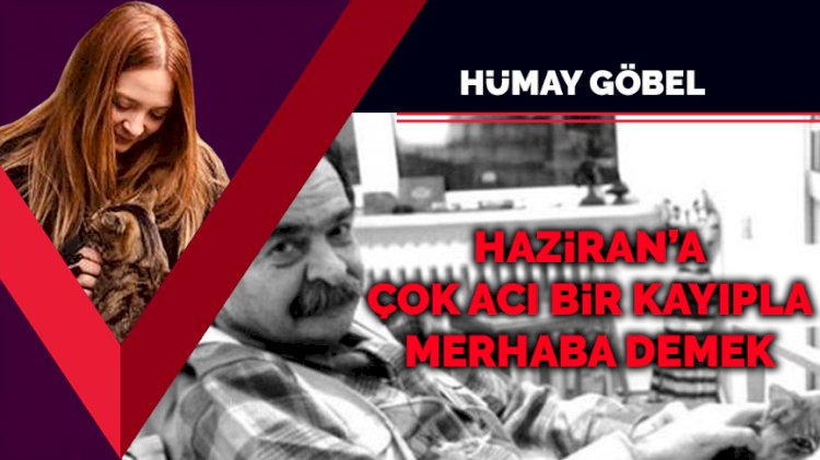 Haziran’a çok acı bir kayıpla merhaba demek…