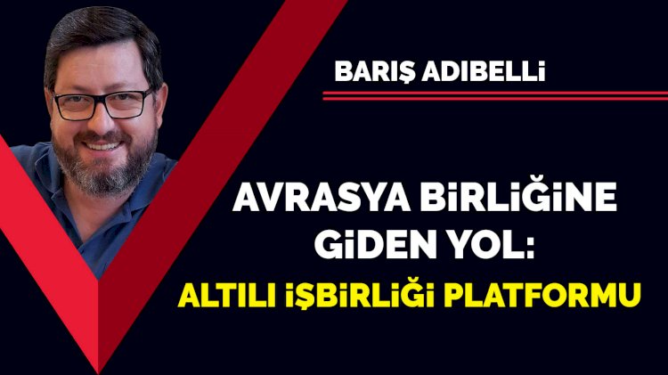 Avrasya Birliği'ne giden yol: Altılı İşbirliği Platformu