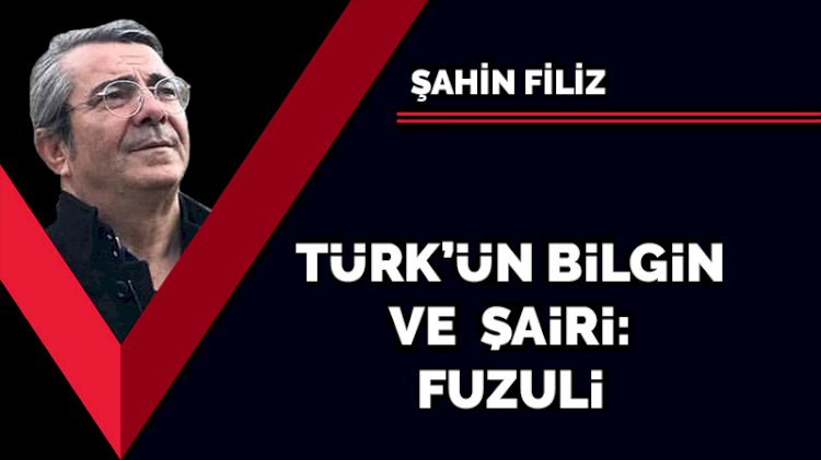 Türk’ün bilgin ve şairi: Fuzuli