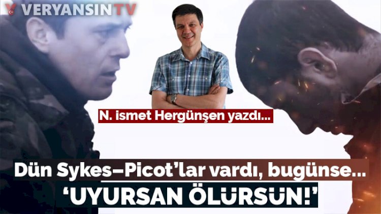Dün Sykes–Picot’lar vardı, bugünse... ‘Uyursan ölürsün!’
