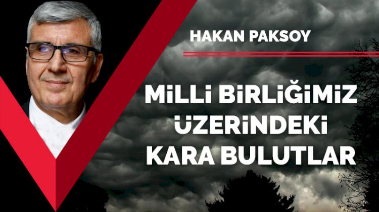 Millî birliğimiz üzerindeki karabulutlar!