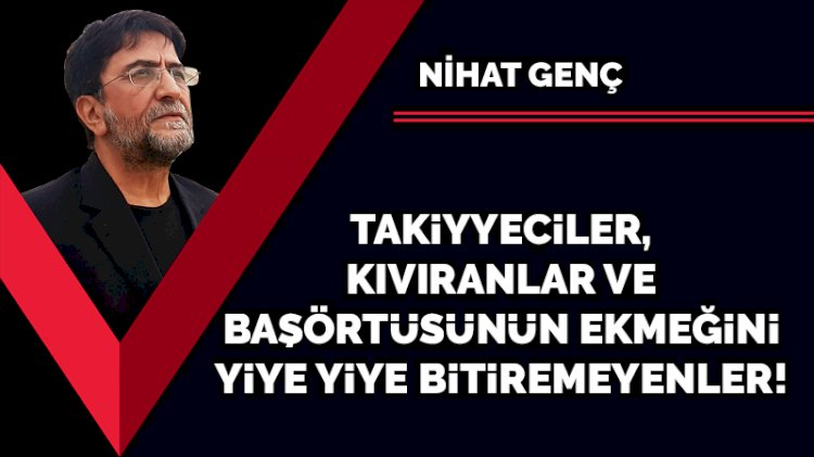 Takiyyeciler, kıvıranlar ve başörtüsünün ekmeğini yiye yiye bitiremeyenler!
