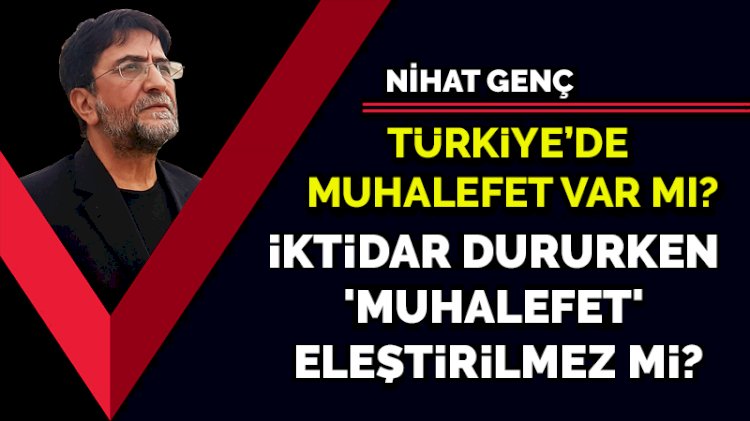 Türkiye'de muhalefet var mı? İktidar dururken 'muhalefet' eleştirilmez mi?