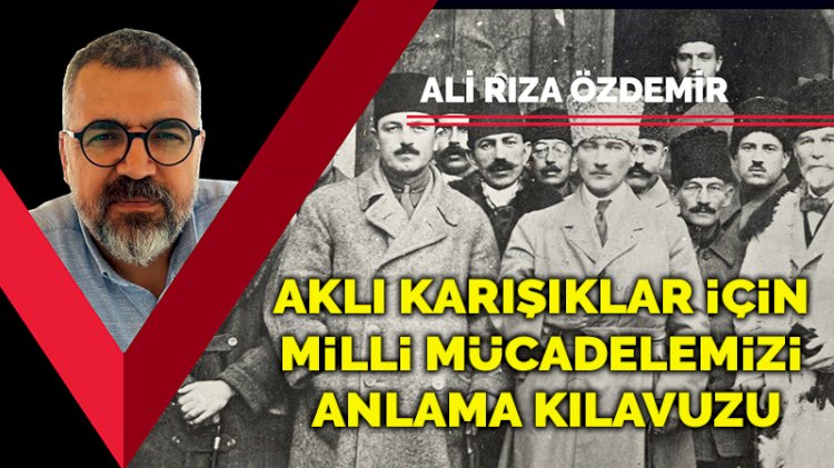 Aklı karışıklar için Milli Mücadelemizi anlama kılavuzu