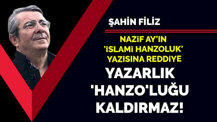Yazarlık 'Hanzo'luğu kaldırmaz! Nazif Ay’ın 'İslami Hanzoluk' yazısına reddiye