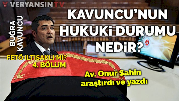 Buğra Kavuncu FETÖ iltisaklı mı? (4) Kavuncu'nun hukuki durumu nedir?