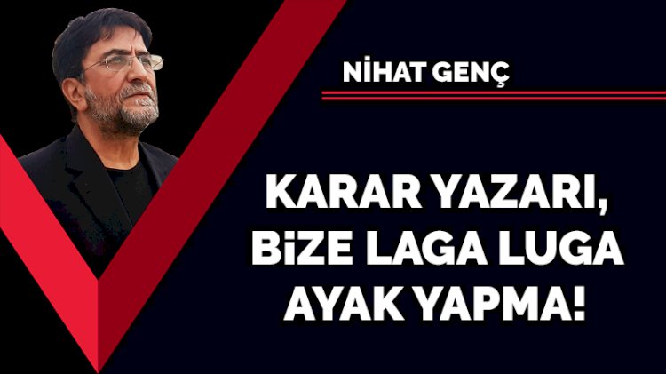Karar yazarı, bize laga luga ayak yapma!