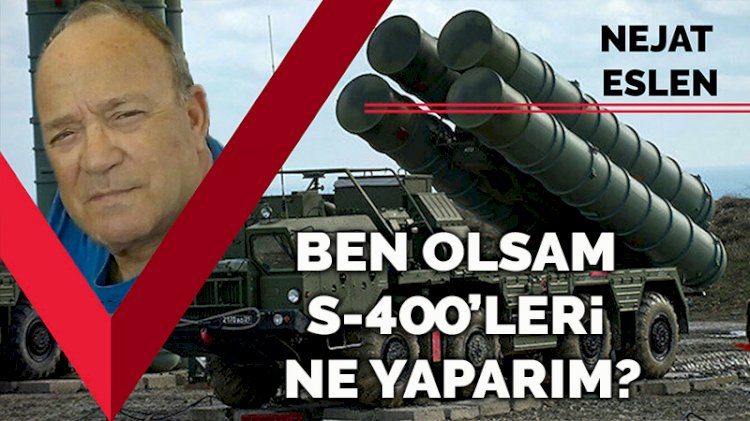 Ben olsam S-400'leri ne yaparım?