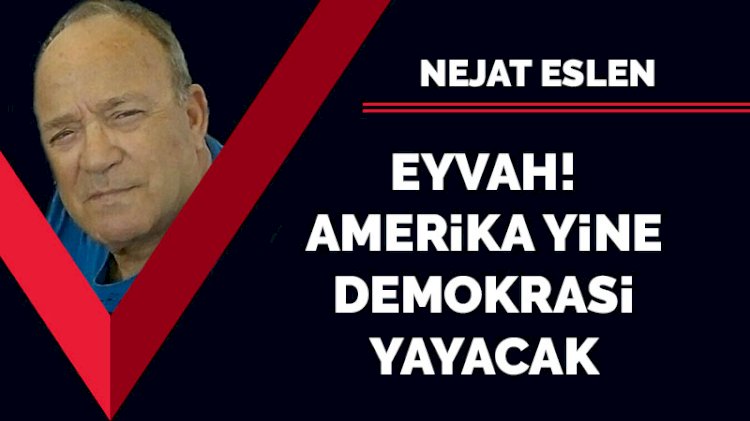 Eyvah! Amerika yine demokrasi yayacak