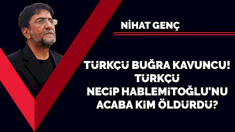 Türkçü Buğra Kavuncu! Türkçü Necip Hablemitoğlu'nu acaba kim öldürdü?