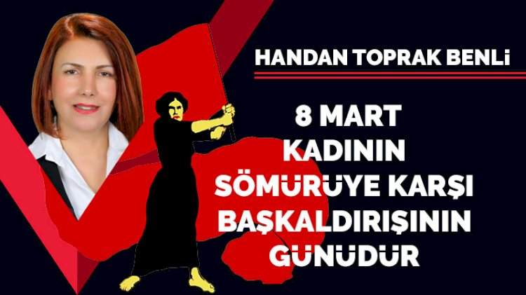 8 Mart, kadının sömürüye karşı başkaldırışının günüdür