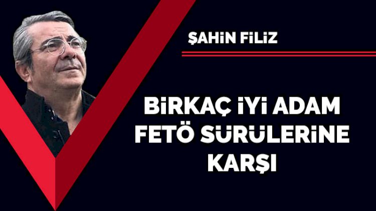Birkaç iyi adam, FETÖ sürülerine karşı