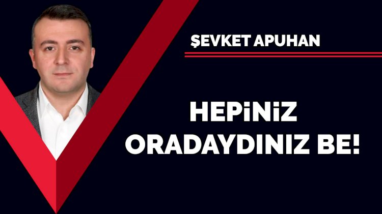 Hepiniz oradaydınız be!