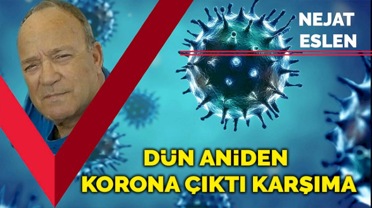 Dün aniden korona çıktı karşıma