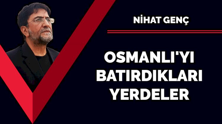 Osmanlı'yı batırdıkları yerdeler