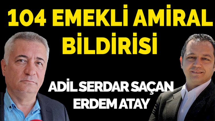 104 emekli Amiral bildirisi - Adil Serdar Saçan -Erdem Atay