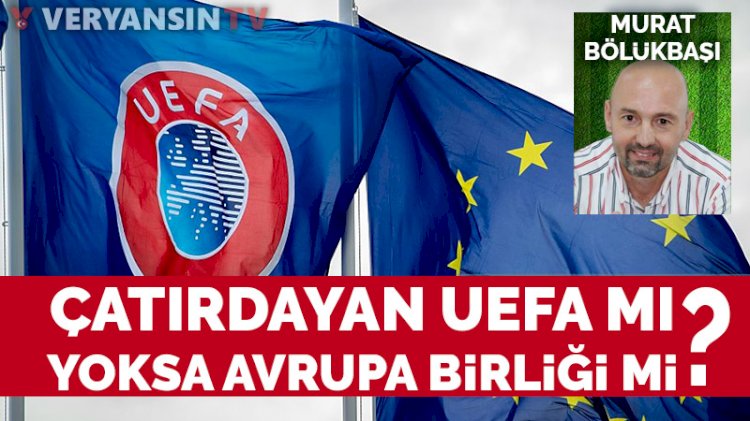 Çatırdayan UEFA mı, yoksa Avrupa Birliği mi?