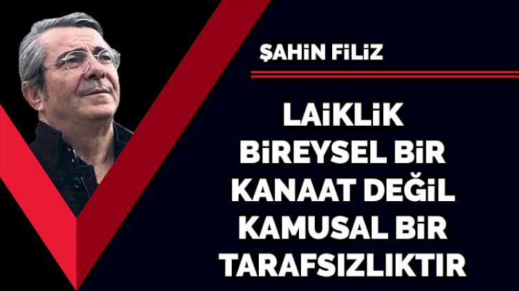 Laiklik, bireysel bir 'kanaat' değil, kamusal bir tarafsızlıktır