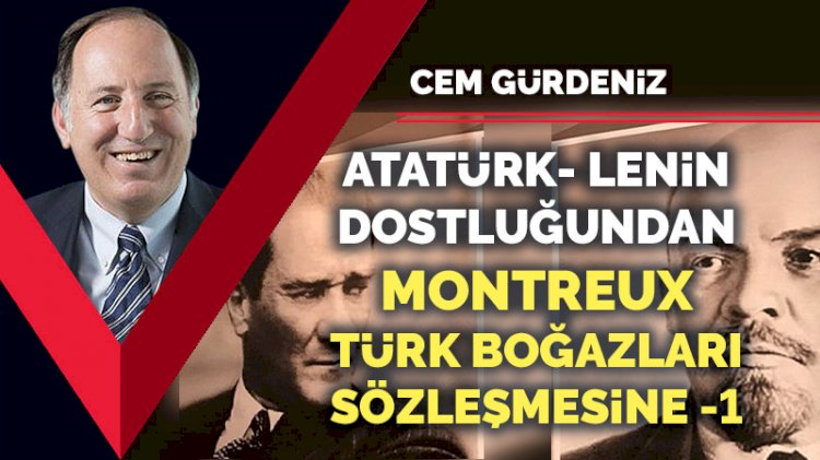 Atatürk- Lenin dostluğundan Montreux Türk Boğazları Sözleşmesine -1