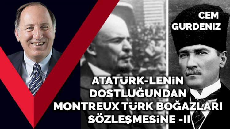 Atatürk-Lenin dostluğundan Montreux Türk Boğazları Sözleşmesine -II