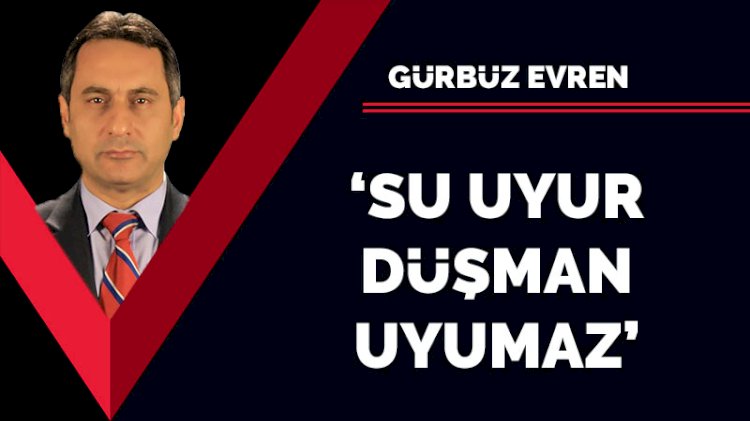 'Su uyur düşman uyumaz'