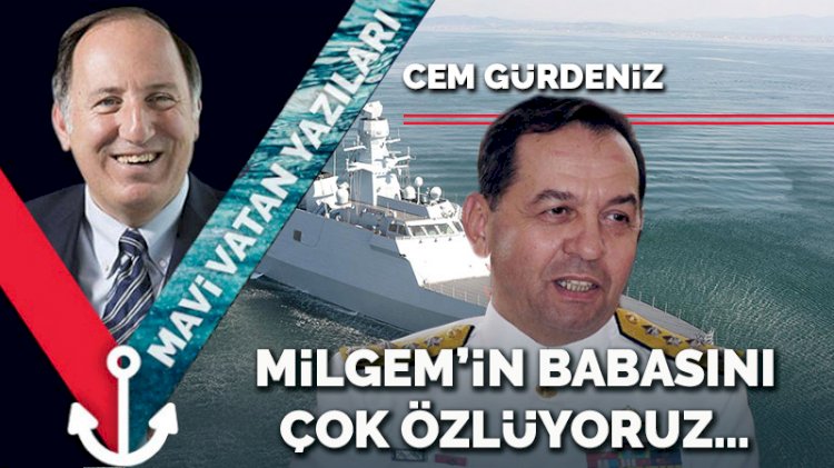 MİLGEM’in babasını çok özlüyoruz…